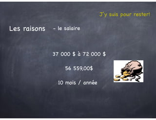 J’y suis pour rester!
Les raisons - le salaire
37 000 $ à 72 000 $
10 mois / année
56 559,00$
 