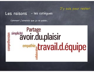 J’y suis pour rester!
Les raisons - les collègues
Comment j’aimerais que ça se passe...
 