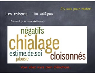 J’y suis pour rester!
Les raisons - les collègues
Comment ça se passe réellement...
Vous allez vivre plein d’émotions...
 