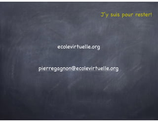 J’y suis pour rester!
pierregagnon@ecolevirtuelle.org
ecolevirtuelle.org
 