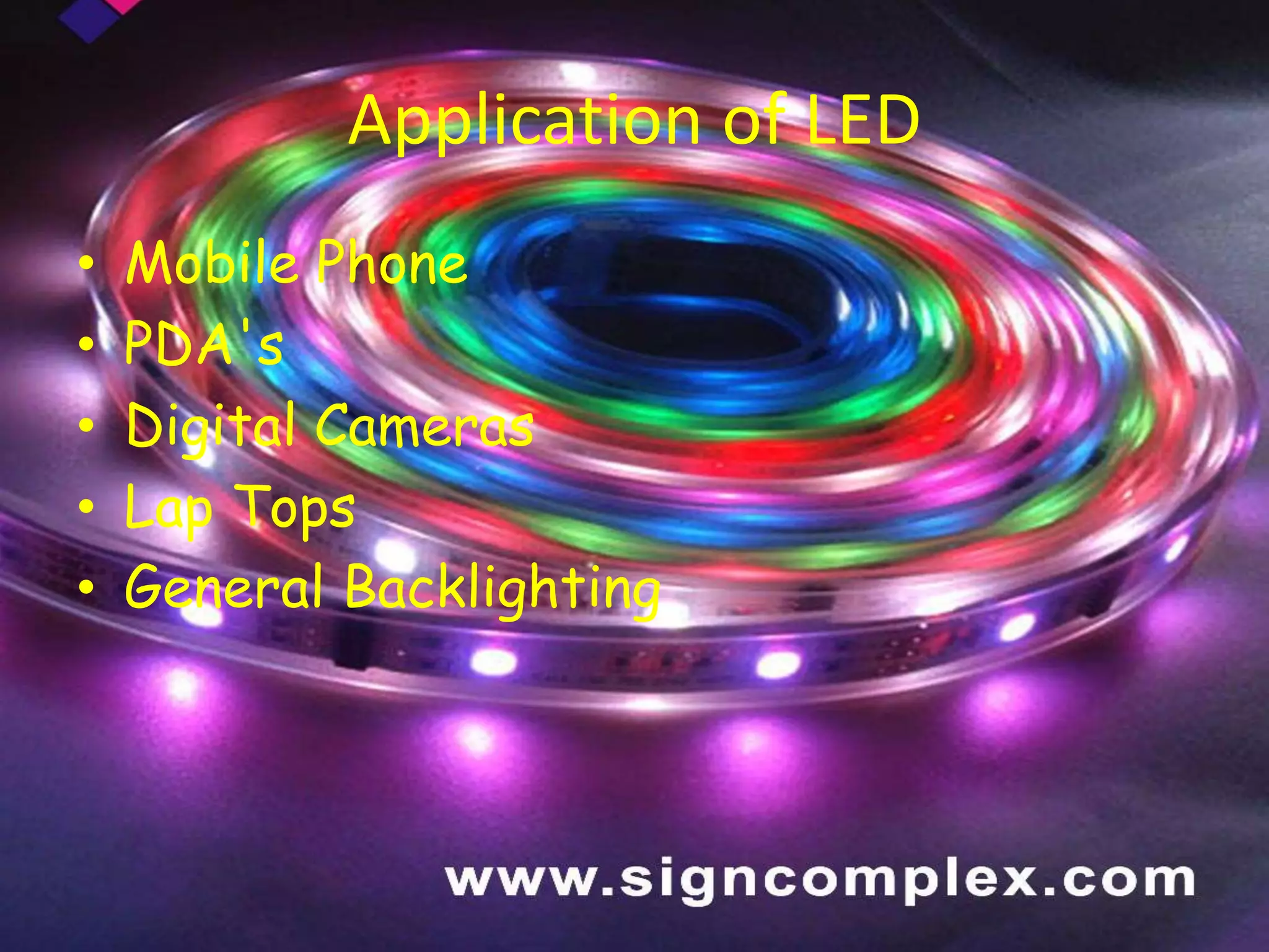 Application of LED
• Mobile Phone
• PDA's
• Digital Cameras
• Lap Tops
• General Backlighting
 