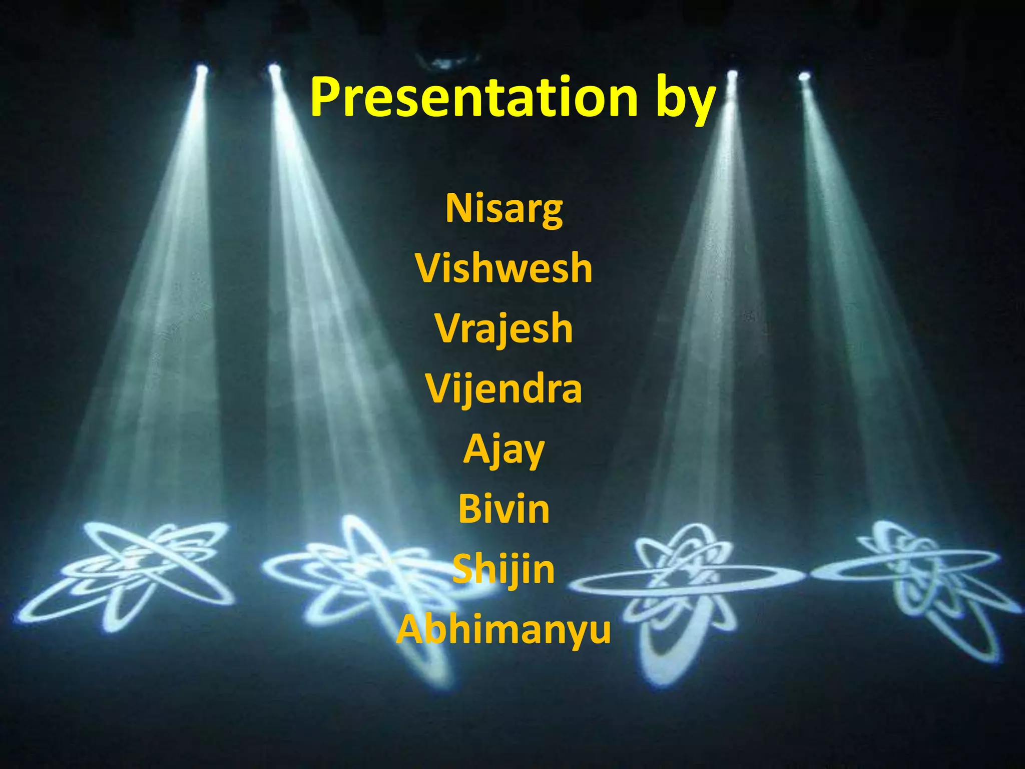 Presentation by
Nisarg
Vishwesh
Vrajesh
Vijendra
Ajay
Bivin
Shijin
Abhimanyu
 