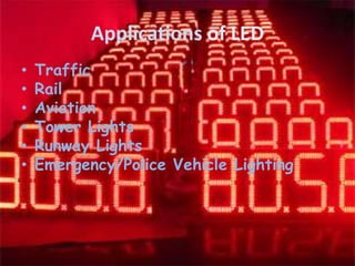 Applications of LED
• Traffic
• Rail
• Aviation
• Tower Lights
• Runway Lights
• Emergency/Police Vehicle Lighting
 