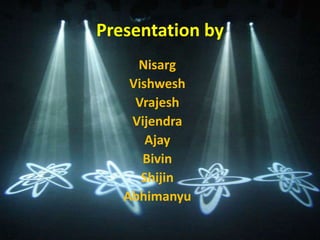 Presentation by
Nisarg
Vishwesh
Vrajesh
Vijendra
Ajay
Bivin
Shijin
Abhimanyu
 