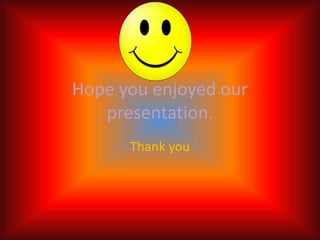 Hope you enjoyed our
presentation.
Thank you
 