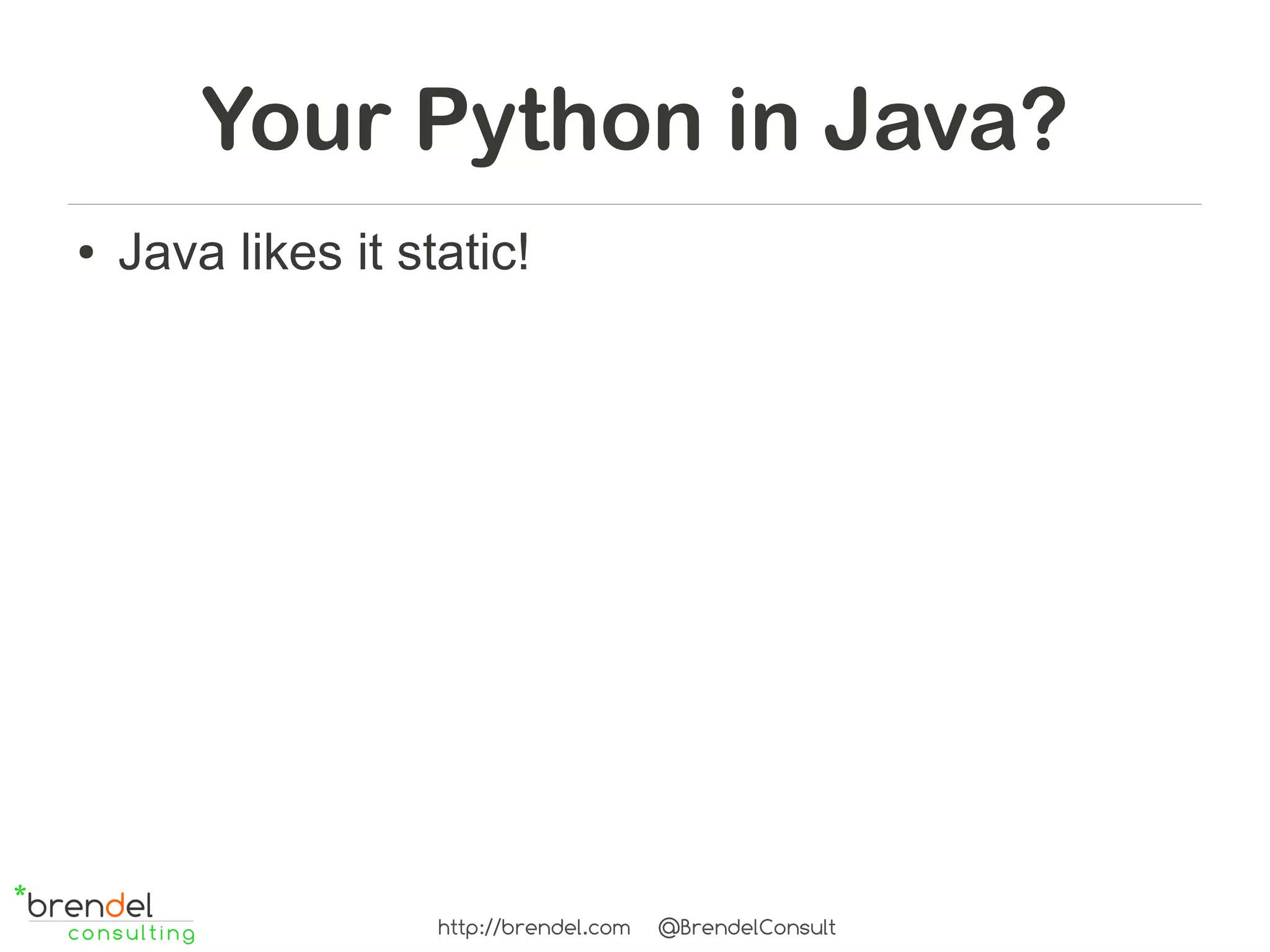 Your Python in Java?
●   Java likes it static!




                    http://brendel.com   @BrendelConsult
 