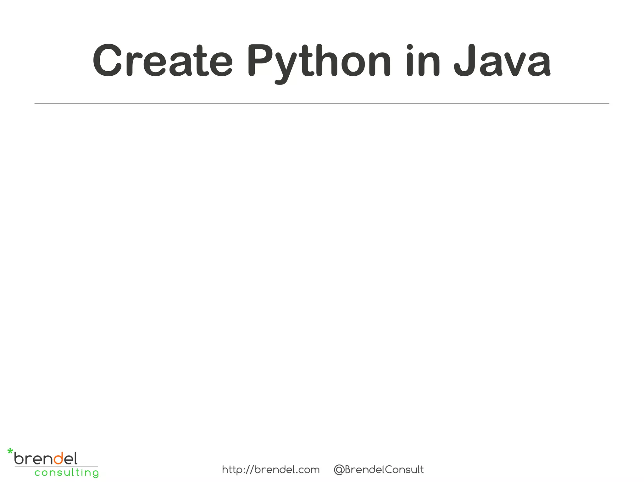 Create Python in Java




     http://brendel.com   @BrendelConsult
 