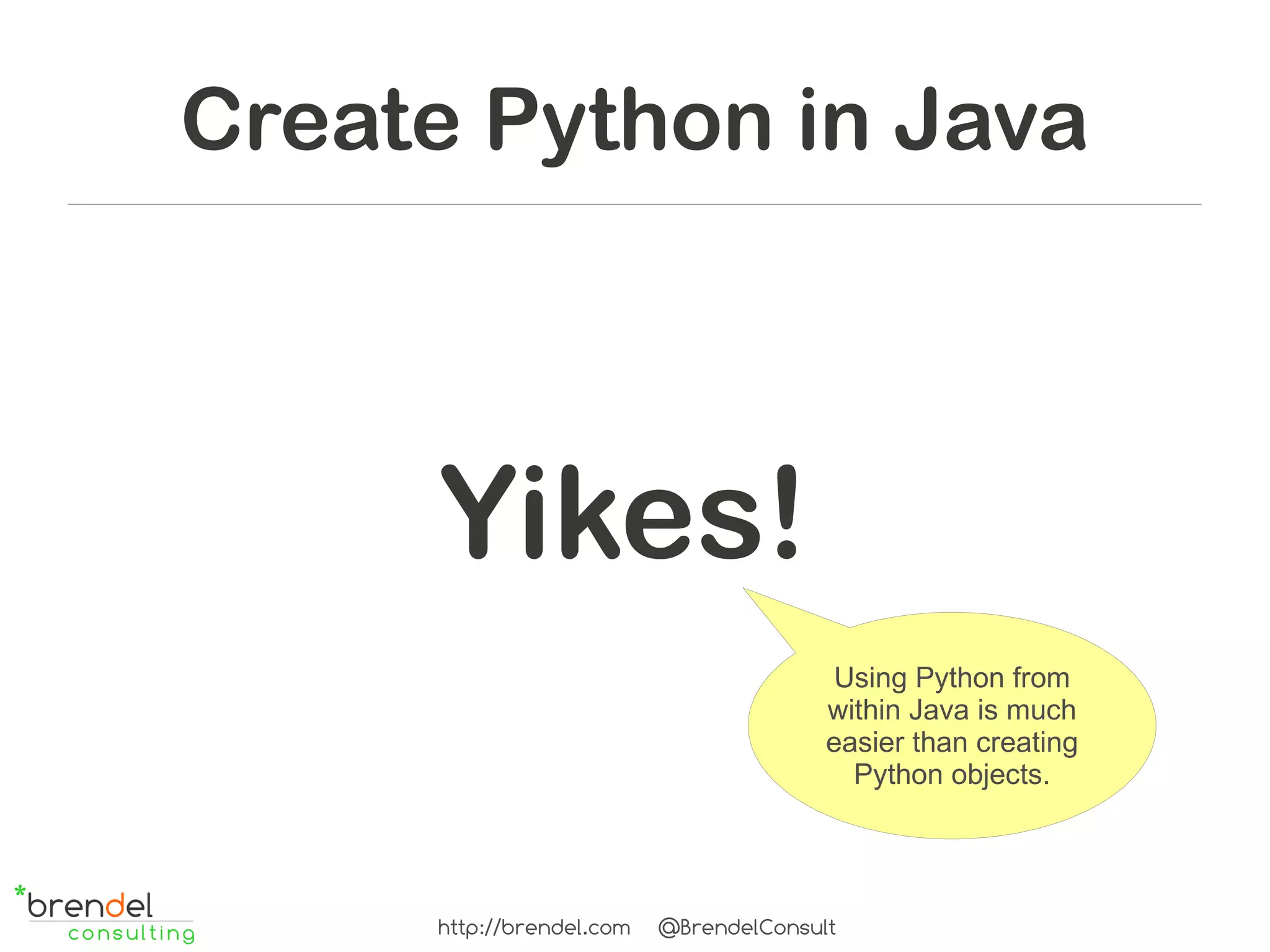 Create Python in Java



     Yikes!
                                        Using Python from
                                        within Java is much
                                        easier than creating
                                          Python objects.




     http://brendel.com   @BrendelConsult
 