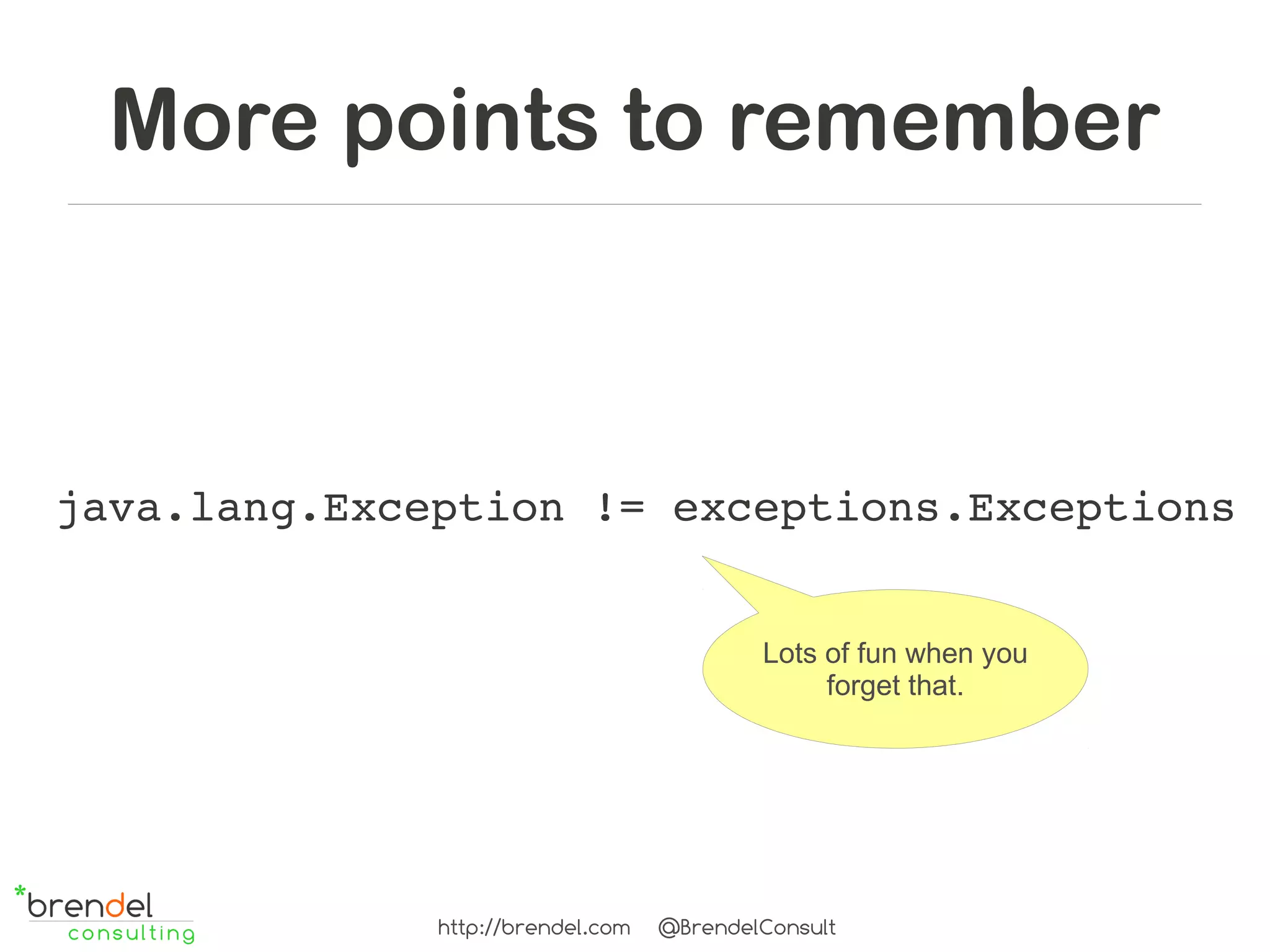 More points to remember



java.lang.Exception != exceptions.Exceptions


                                           Lots of fun when you
                                                forget that.




              http://brendel.com   @BrendelConsult
 