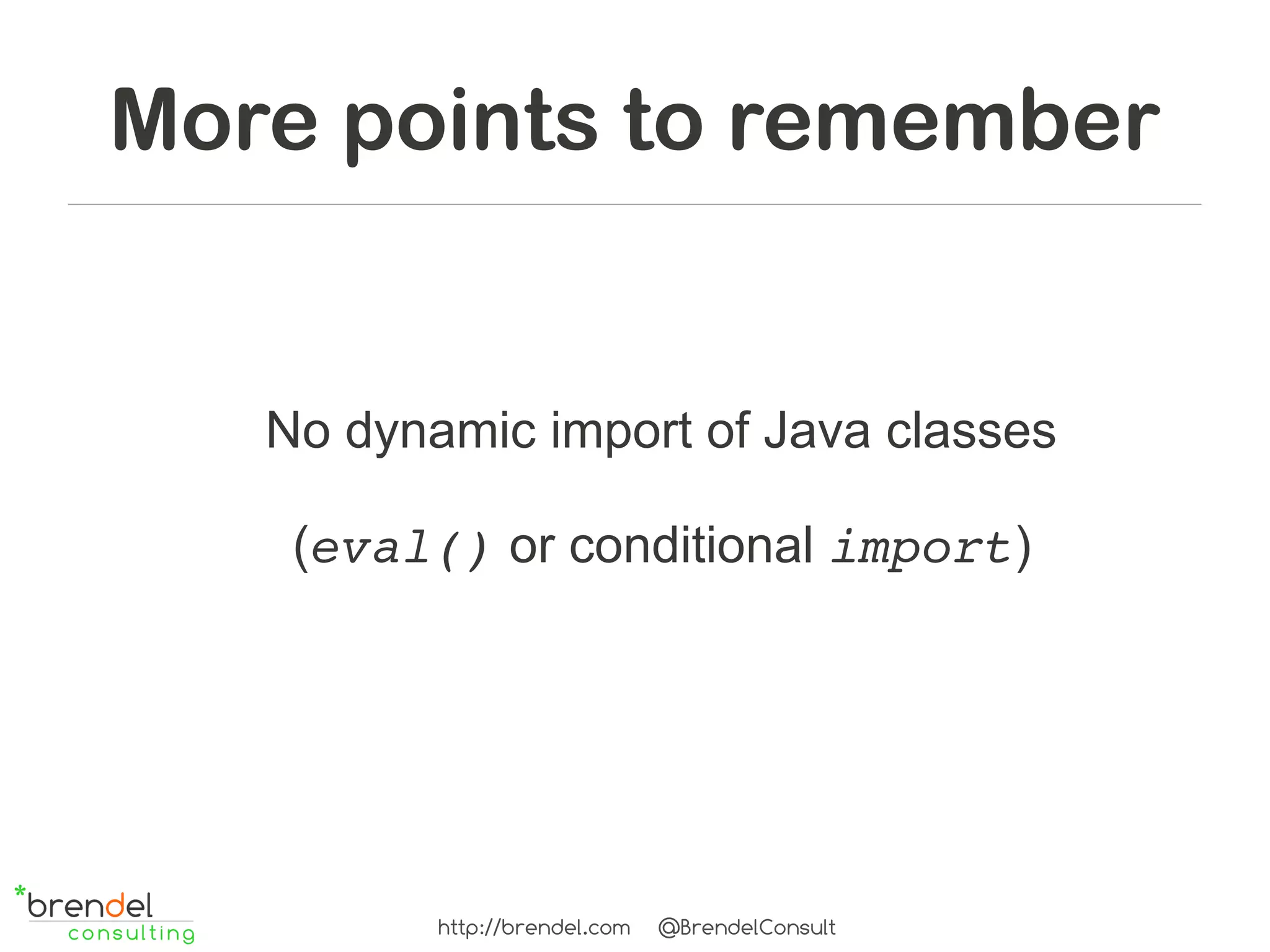 More points to remember


   No dynamic import of Java classes

    (eval() or conditional import)




          http://brendel.com   @BrendelConsult
 