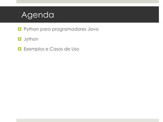 Agenda
 Python para programadores Java

 Jython

 Exemplos e Casos de Uso
 