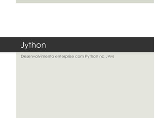 Jython
Desenvolvimento enterprise com Python na JVM
 