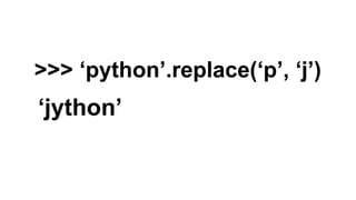 >>> ‘python’.replace(‘p’, ‘j’)

‘jython’

 