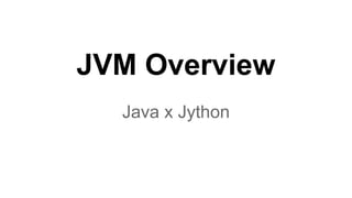 JVM Overview
Java x Jython

 