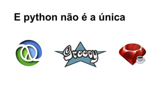 E python não é a única

 