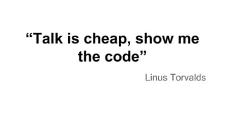 “Talk is cheap, show me
the code”
Linus Torvalds

 