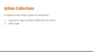 Jython Collections
It supports two major types of collections
1. Sequence Types (Order Collection of items)
2. Map Type
 