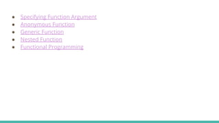 ● Specifying Function Argument
● Anonymous Function
● Generic Function
● Nested Function
● Functional Programming
 