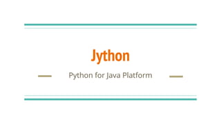 Jython
Python for Java Platform
 