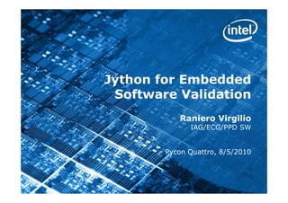 Jython for Embedded
     Software Validation
               Raniero Virgilio
                  IAG/ECG/PPD SW


            Pycon Quattro, 8/5/2010



1
 