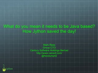 What do you mean it needs to be Java based? How Jython saved the day! Mark Rees Group CTO Century Software Holdings Berhad http://www.censof.com/ @hexdump42 