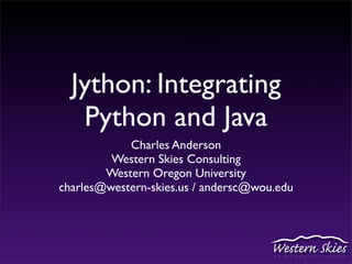 Jython: Integrating
   Python and Java
            Charles Anderson
         Western Skies Consulting
        Western Oregon University
charles@western-skies.us / andersc@wou.edu
 