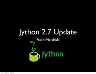 Jython 2.7 Update
                              Frank Wierzbicki




Wednesday, May 9, 2012
 