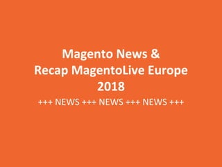 Magento News &
Recap MagentoLive Europe
2018
+++ NEWS +++ NEWS +++ NEWS +++
 