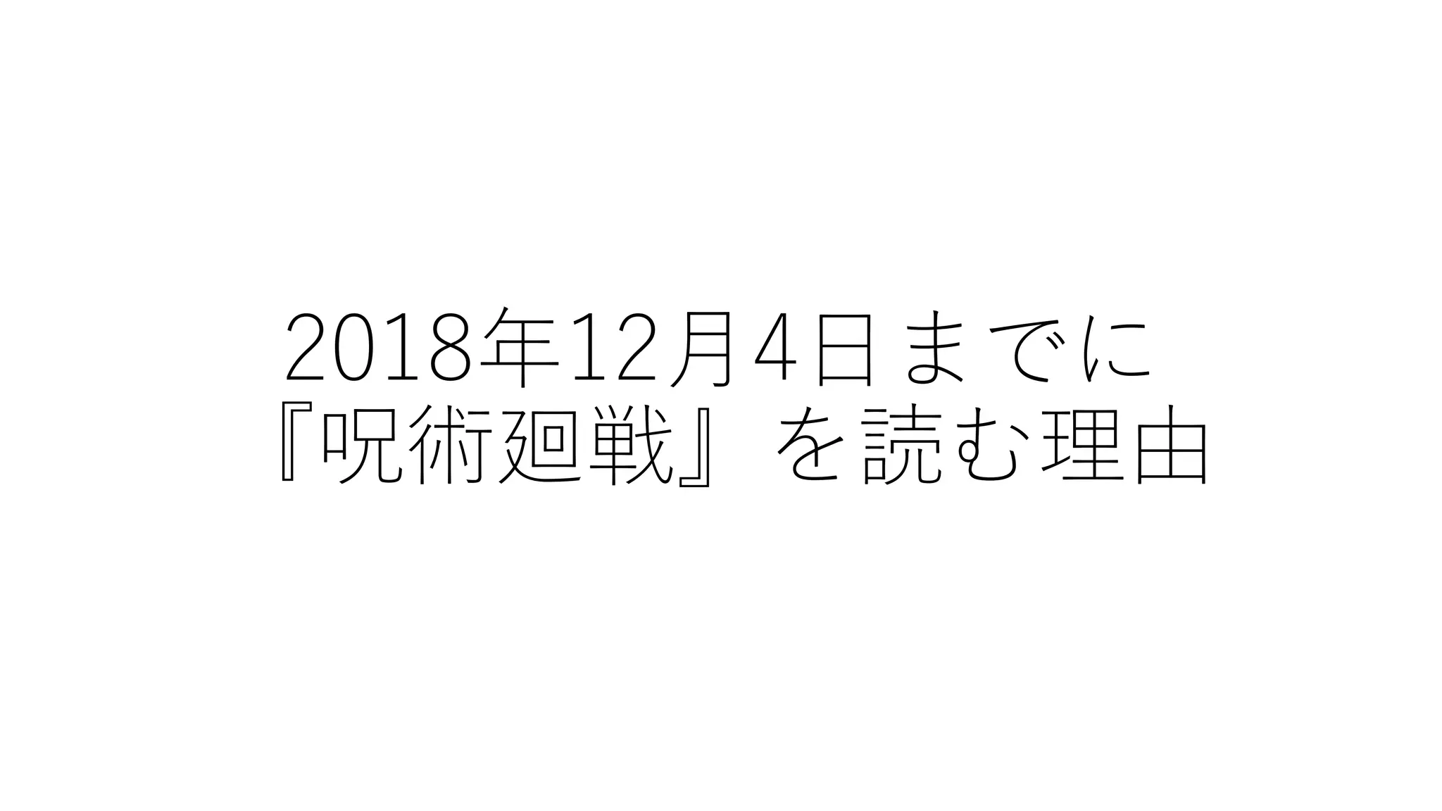 2018年12月4日までに
『呪術廻戦』を読む理由
 