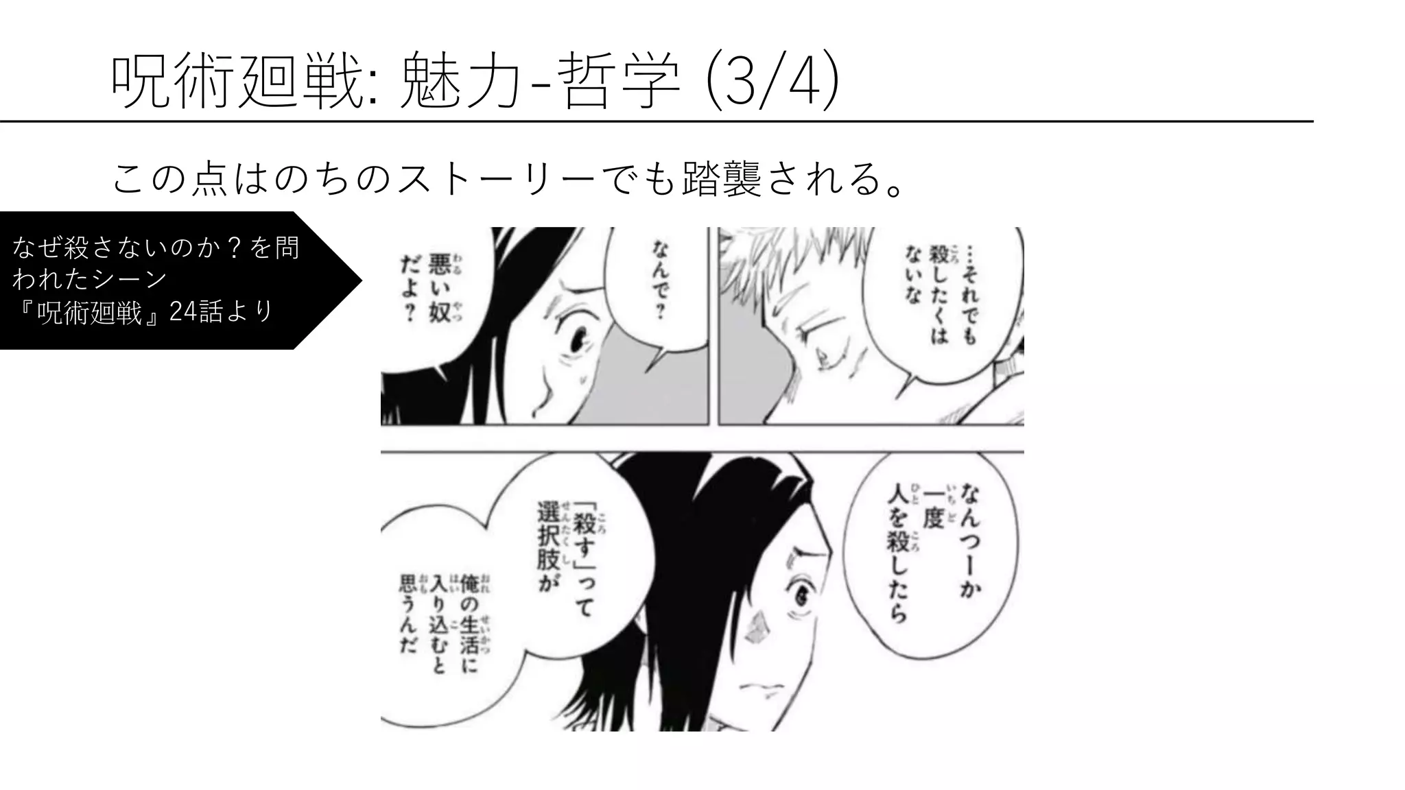 呪術廻戦: 魅力-哲学 (3/4)
この点はのちのストーリーでも踏襲される。
なぜ殺さないのか？を問
われたシーン
『呪術廻戦』24話より
 
