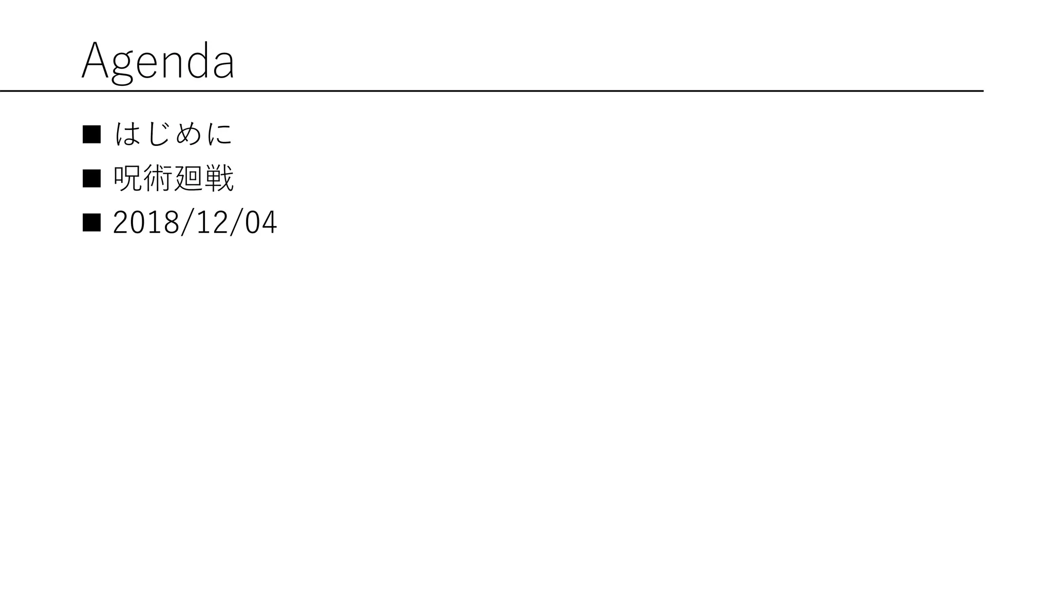 Agenda
 はじめに
 呪術廻戦
 2018/12/04
 