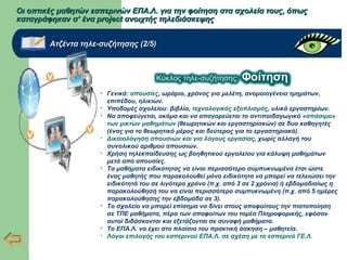 Οι οπτικές μαθητών εσπερινών ΕΠΑ.Λ. για την φοίτηση στα σχολεία τους, όπωςΟι οπτικές μαθητών εσπερινών ΕΠΑ.Λ. για την φοίτηση στα σχολεία τους, όπως
καταγράφηκαν σ’ ένα project ανοιχτής τηλεδιάσκεψηςκαταγράφηκαν σ’ ένα project ανοιχτής τηλεδιάσκεψης
Ατζέντα τηλε-συζήτησης (2/5)Ατζέντα τηλε-συζήτησης (2/5)
• Γενικά: απουσίες, ωράριο, χρόνος για μελέτη, ανομοιογένεια τμημάτων,
επιπέδου, ηλικιών.
• Υποδομές σχολείου: βιβλία, τεχνολογικός εξοπλισμός, υλικά εργαστηρίων.
• Να αποφεύγεται, ακόμα και να απαγορεύεται το αντιπαιδαγωγικό «σπάσιμο»
των μικτών μαθημάτων (θεωρητικών και εργαστηριακών) σε δυο καθηγητές
(ένας για το θεωρητικό μέρος και δεύτερος για το εργαστηριακό).
• Δικαιολόγηση απουσιών και για λόγους εργασίας, χωρίς αλλαγή του
συνολικού αριθμού απουσιών.
• Χρήση τηλεκπαίδευσης ως βοηθητικού εργαλείου για κάλυψη μαθημάτων
μετά από απουσίες.
• Τα μαθήματα ειδικότητας να είναι περισσότερο συμπυκνωμένα έτσι ώστε
ένας μαθητής που παρακολουθεί μόνο ειδικότητα να μπορεί να τελειώσει την
ειδικότητά του σε λιγότερο χρόνο (π.χ. από 3 σε 2 χρόνια) ή εβδομαδιαίως η
παρακολούθησή του να είναι περισσότερο συμπυκνωμένη (π.χ. από 5 ημέρες
παρακολούθησης την εβδομάδα σε 3).
• Το σχολείο να μπορεί επίσημα να δίνει στους αποφοίτους την πιστοποίηση
σε ΤΠΕ μαθήματα, πέρα των αποφοίτων του τομέα Πληροφορικής, εφόσον
αυτοί διδάσκονται και εξετάζονται σε συναφή μαθήματα.
• Το ΕΠΑ.Λ. να έχει στο πλαίσιο του πρακτική άσκηση – μαθητεία.
• Λόγοι επιλογής του εσπερινού ΕΠΑ.Λ. σε σχέση με το εσπερινό ΓΕ.Λ.
 