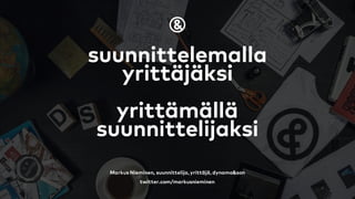 suunnittelemalla
yrittäjäksi
yrittämällä
suunnittelijaksi
Markus Nieminen, suunnittelija, yrittäjä, dynamo&son
twitter.com/markusnieminen
 
