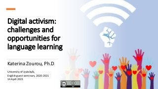 Digital activism:
challenges and
opportunities for
language learning
Katerina Zourou, Ph.D.
University of Jyväskylä,
English guest seminars, 2020-2021
14 April 2021
 