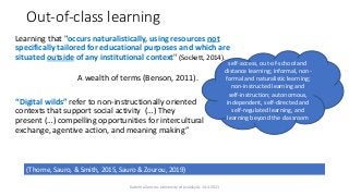 Out-of-class learning
Learning that "occurs naturalistically, using resources not
specifically tailored for educational pu...
