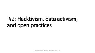 #2: Hacktivism, data activism,
and open practices
Katerina Zourou, University of Jyväskylä, 14.4.2021
 