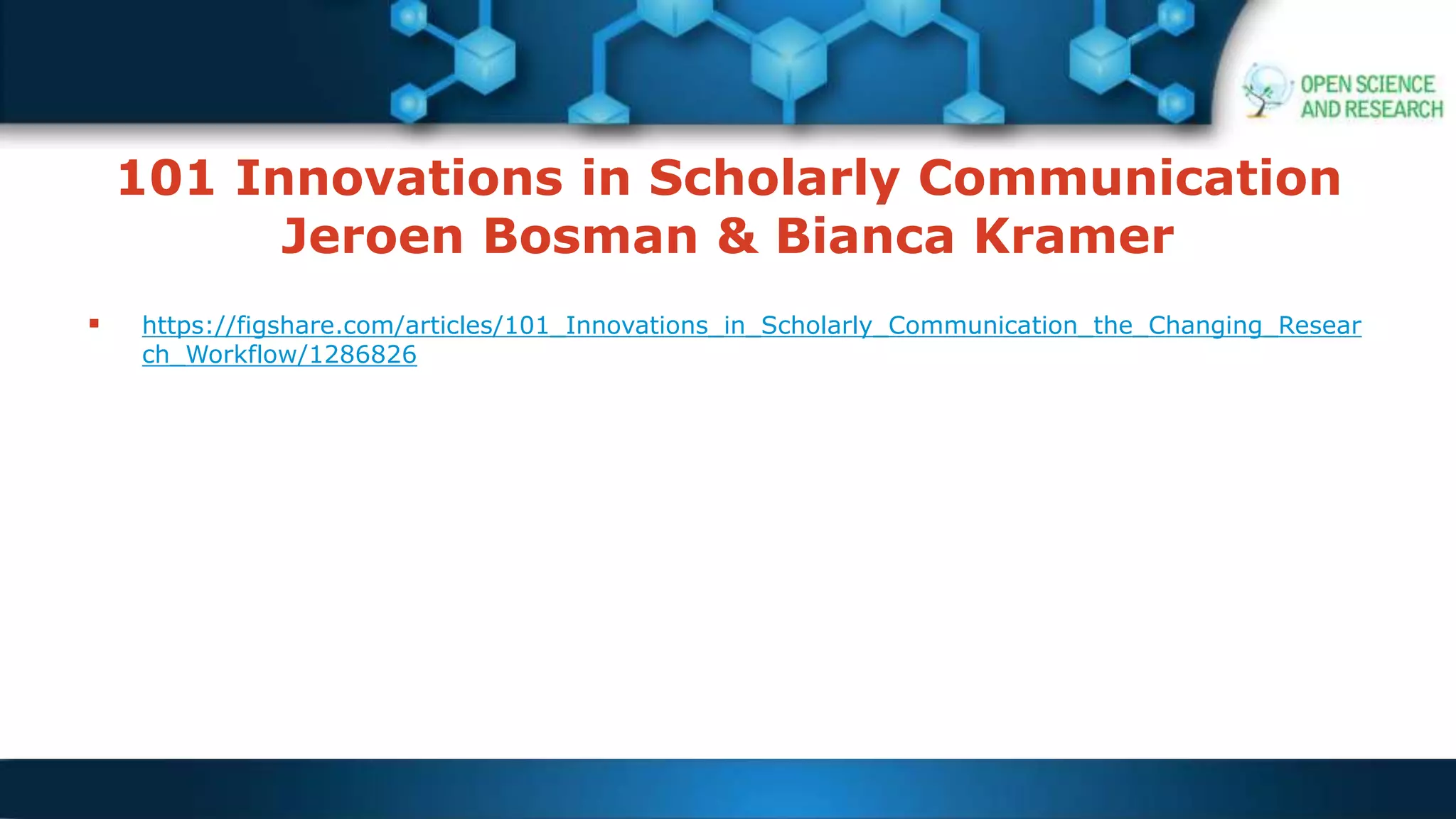 101 Innovations in Scholarly Communication
Jeroen Bosman & Bianca Kramer
 https://figshare.com/articles/101_Innovations_in_Scholarly_Communication_the_Changing_Resear
ch_Workflow/1286826
 