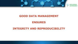 GOOD DATA MANAGEMENT
ENSURES
INTEGRITY AND REPRODUCIBILITY
 