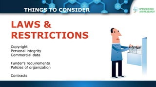 THINGS TO CONSIDER
LAWS &
RESTRICTIONS
Copyright
Personal integrity
Commercial data
Funder’s requirements
Policies of organization
Contracts
 
