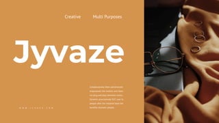 Creative Multi Purposes
Jyvaze
Collaboratively them administrate
empowered the markets and them
via plug and play networks mores.
Dynamic procrastinate B2C user to
people after the installed base the
benefits dramatic people.
W W W . J Y V A Z E . C O M
 