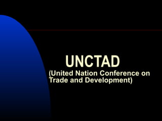 UNCTAD
(United Nation Conference on
Trade and Development)
 