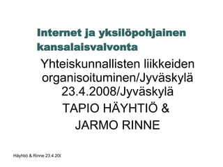 Internet ja yksilöpohjainen kansalaisvalvonta Yhteiskunnallisten liikkeiden organisoituminen/Jyväskylä 23.4.2008/Jyväskylä TAPIO HÄYHTIÖ &  JARMO RINNE 
