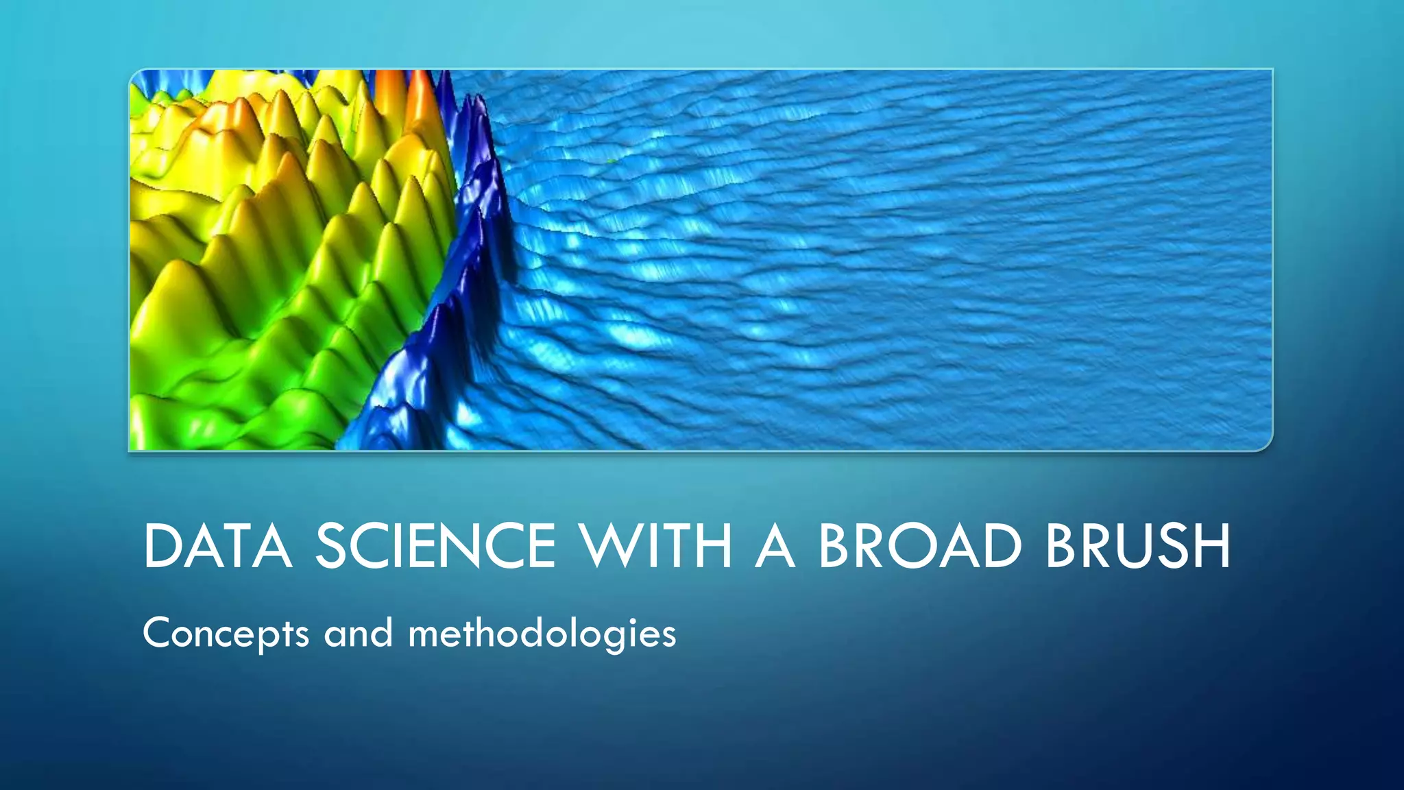 DATA SCIENCE WITH A BROAD BRUSH
Concepts and methodologies
 
