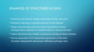 EXAMPLES OF STRUCTURES IN DATA
• Clustering and mixture models: separation of data into parts
• Dictionary learning: a com...