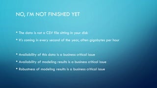 DATA DRIFT
• Real-world data is rarely stationary
• Equipment ages, people’s preferences change
• Quality of old data models decay
• Training and testing data may need to be specially designed
• Prefer recent data with weights or online learning
 