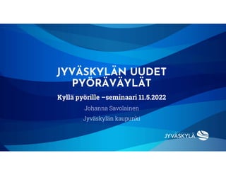 Kyllä pyörille –seminaari 11.5.2022
Johanna Savolainen
Jyväskylän kaupunki
JYVÄSKYLÄN UUDET
PYÖRÄVÄYLÄT
 