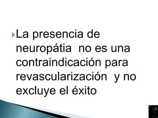 La presencia de
neuropátia no es una
contraindicación para
revascularización y no
excluye el éxito
 