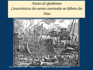 Navios de Quinhentos
Características dos navios construidos na Ribeira das
Naus
Mooc 16- Lisboa e o Mar- Tema 2 trabalho de : Ana Clara Esteves Amaro
h
 