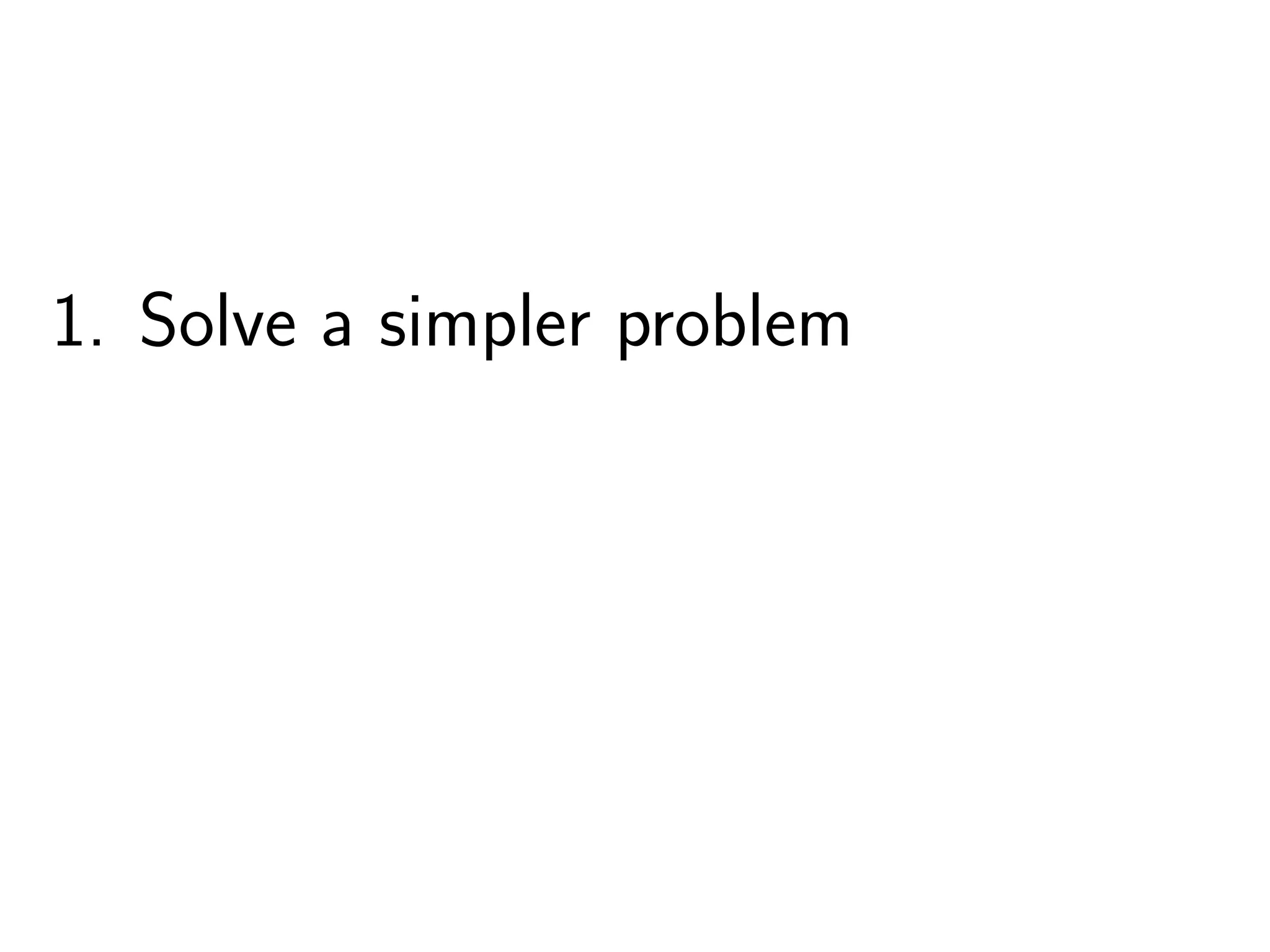 1. Solve a simpler problem
 