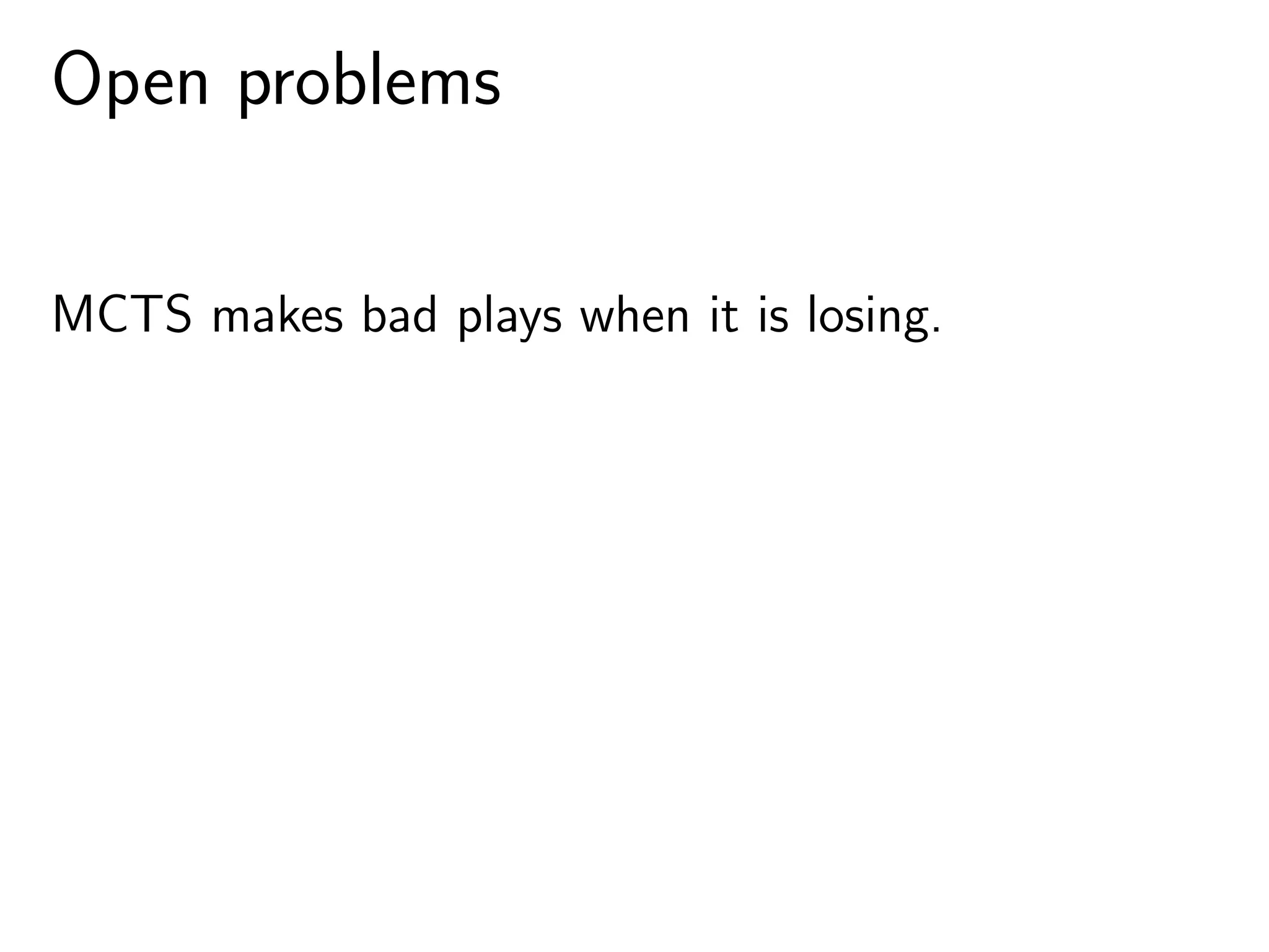 Open problems
MCTS makes bad plays when it is losing.
 
